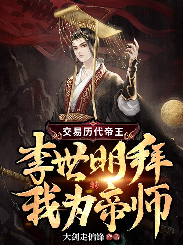 最新小说《交易历代帝王，李世明拜我为帝师》小说_(主角是李世民刘毅李建成李元吉)交易历代帝王，李世明拜我为帝师全文小说