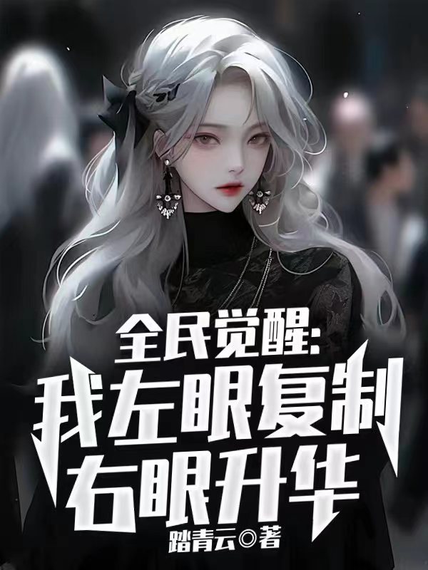 精选小说《全民觉醒：我左眼复制右眼升华》小说_(主角是夏齐云清月赵成陈朋)全民觉醒：我左眼复制右眼升华小说全本章节