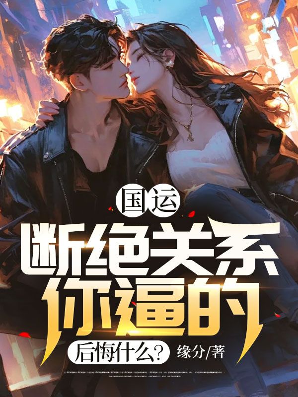 最新《国运：断绝关系你逼的，后悔什么？》小说_(主角是江黎江清颜江星月江芷若)国运：断绝关系你逼的，后悔什么？最新免费