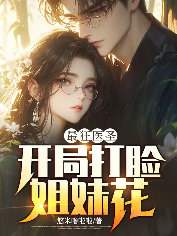 最近很火的小说《最狂医圣：开局打脸姐妹花》小说_(主角是叶辰苏烟苏薇)最狂医圣：开局打脸姐妹花无弹窗大结局
