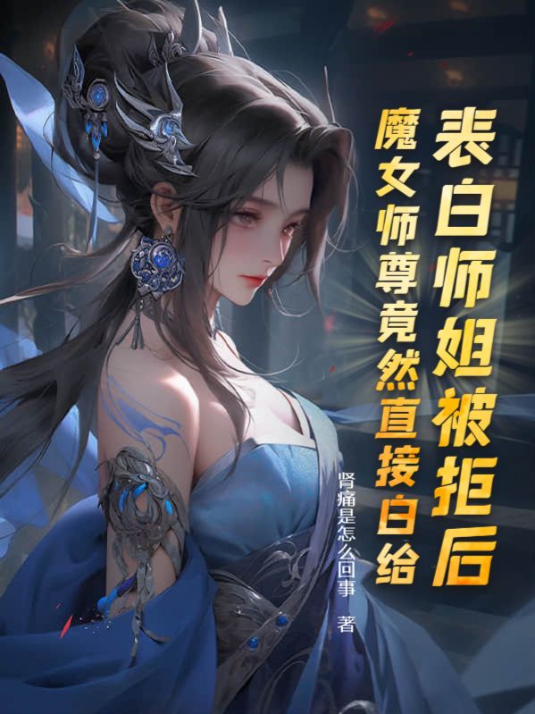 最新章节《表白师姐被拒后，魔女师尊竟然直接白给》小说_(主角是叶殊白柔柔洛九嫣胡师妹)表白师姐被拒后，魔女师尊竟然直接白给最新免费