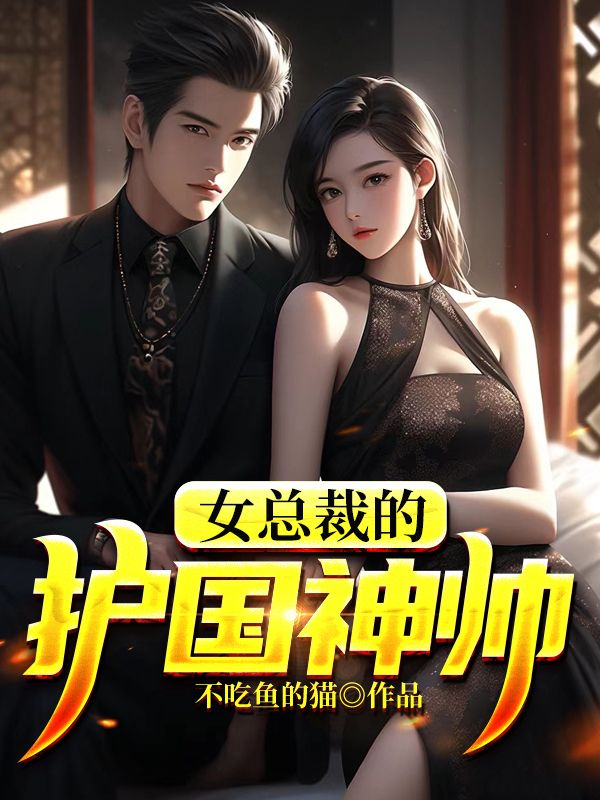 热门小说《女总裁的护国神帅》小说_(主角是叶天韩若雪叶言言赵兰芝)女总裁的护国神帅最新小说