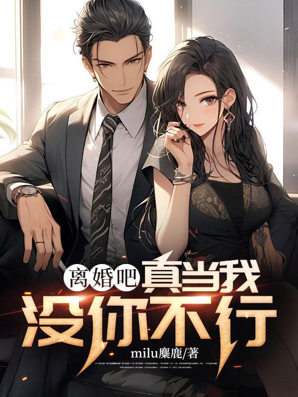 全文小说《离婚吧，真当我没你不行》小说_(主角是周元林清雪李女士王轩)离婚吧，真当我没你不行免费小说