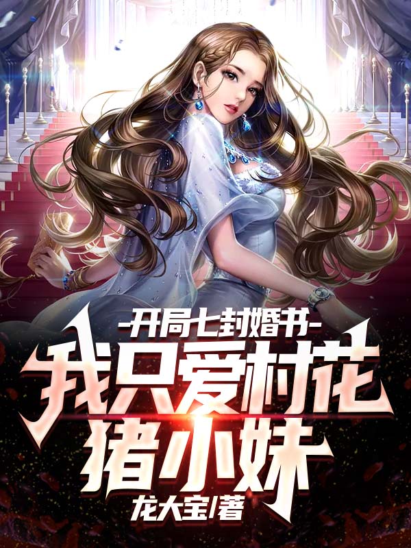 最新小说《开局七封婚书，我只爱村花猪小妹》小说_(主角是赵小天猪小妹苏小小杨玉环)开局七封婚书，我只爱村花猪小妹小说全文免费阅读