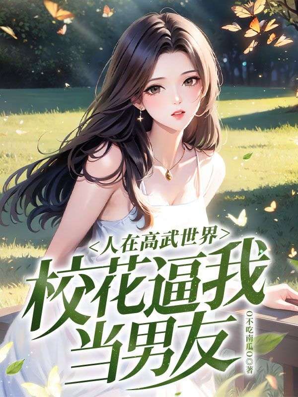 必看小说《人在高武世界，校花逼我当男友》小说_(主角是王川陈芊芊)人在高武世界，校花逼我当男友全文阅读