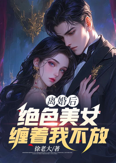 推荐《离婚后，绝色美女缠着我不放》小说_(主角是张献宁如霜阮云宁弘扬)离婚后，绝色美女缠着我不放小说全本