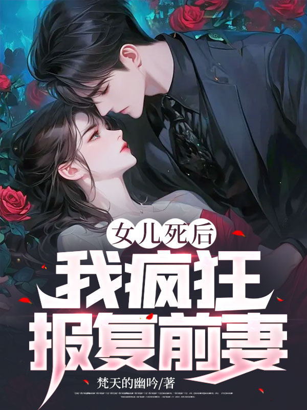 精品推荐《女儿死后，我疯狂报复前妻！》小说_(主角是王胜雪莹莹章勇孔维)女儿死后，我疯狂报复前妻！最新免费