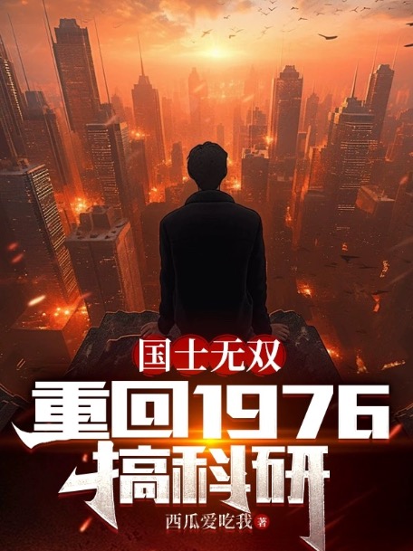 全本《国士无双：重回1976搞科研》小说_(主角是徐天周洁周开山周国庆)国士无双：重回1976搞科研免费全本