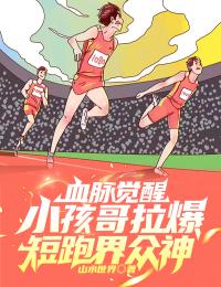 血脉觉醒，小孩哥拉爆短跑界众神刘伟江枫唐莹莹马文才小说最新章节_血脉觉醒，小孩哥拉爆短跑界众神小说阅读